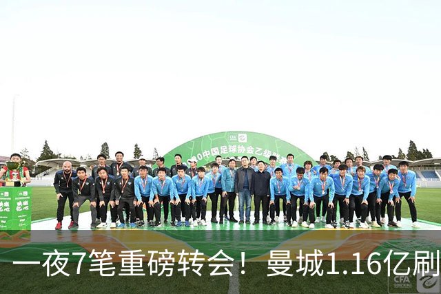 一夜7笔重磅转会！曼城1.16亿刷新纪录，克洛普执教德国队，三大联赛全面洗牌